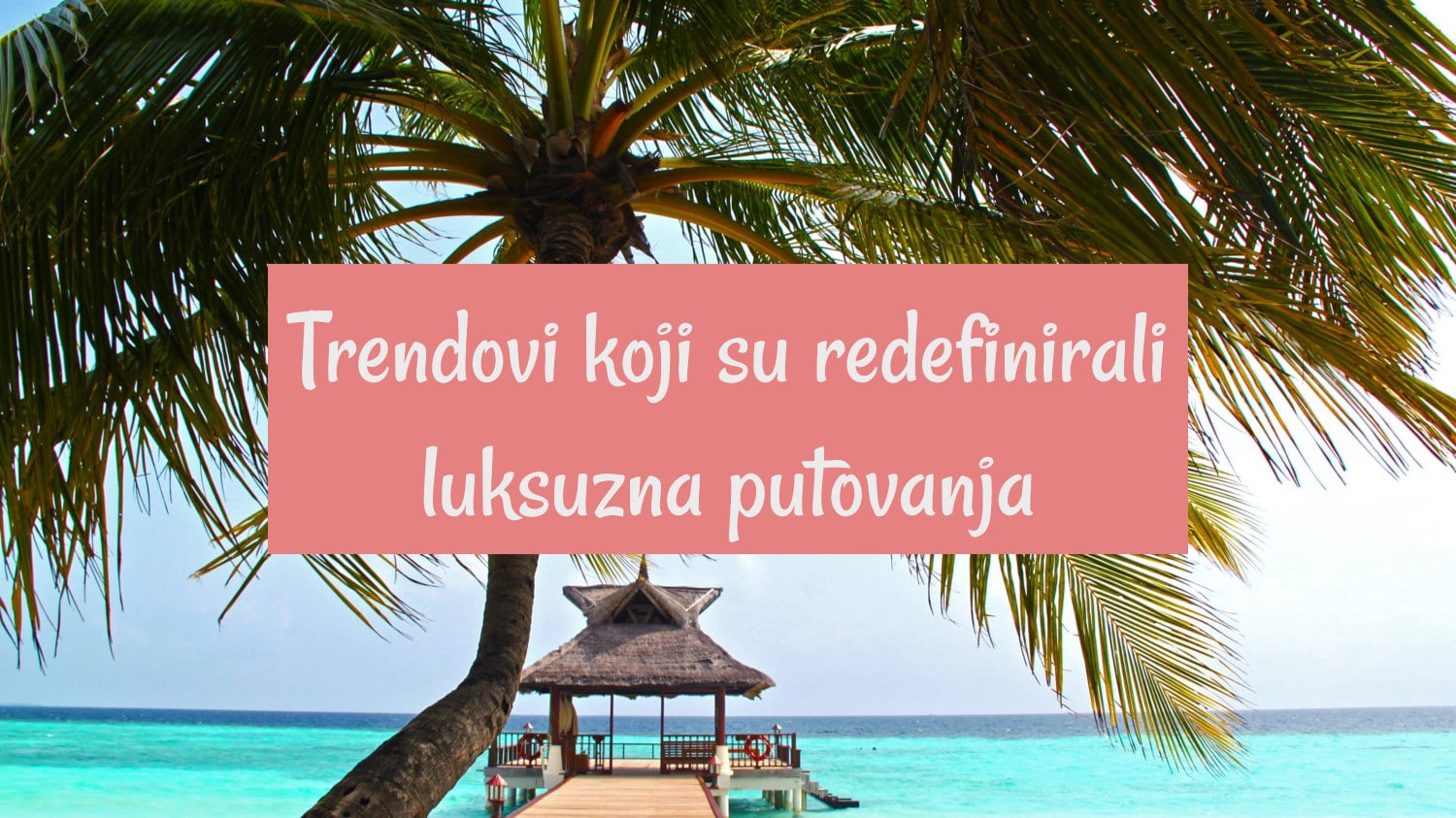 8 trendova koji su redefinirali luksuzna putovanja